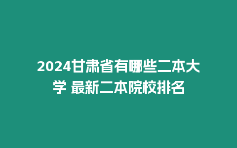 2024甘肅省有哪些二本大學 最新二本院校排名