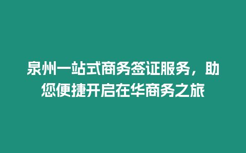 泉州一站式商務(wù)簽證服務(wù)，助您便捷開啟在華商務(wù)之旅