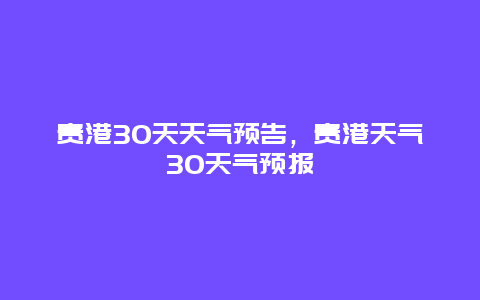 貴港30天天氣預告，貴港天氣30天氣預報