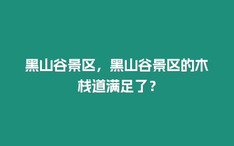 黑山谷景區，黑山谷景區的木棧道滿足了？