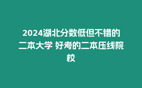 2024湖北分數低但不錯的二本大學 好考的二本壓線院校