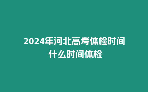 2024年河北高考體檢時(shí)間 什么時(shí)間體檢