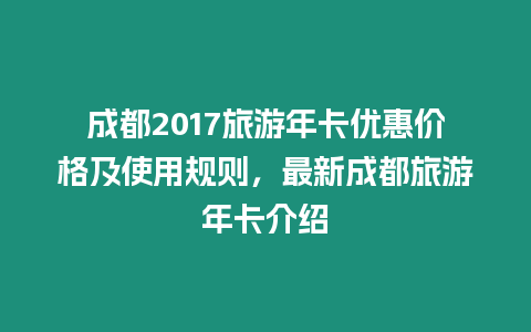 成都2017旅游年卡優惠價格及使用規則，最新成都旅游年卡介紹