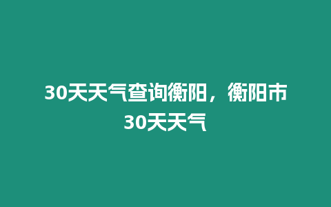 30天天氣查詢衡陽，衡陽市30天天氣