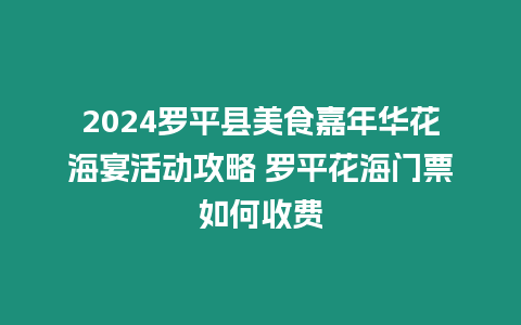 2024羅平縣美食嘉年華花海宴活動攻略 羅平花海門票如何收費