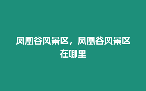 鳳凰谷風景區，鳳凰谷風景區在哪里