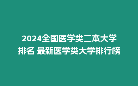 2024全國醫學類二本大學排名 最新醫學類大學排行榜