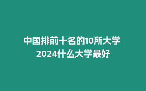 中國排前十名的10所大學 2024什么大學最好