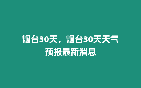 煙臺(tái)30天，煙臺(tái)30天天氣預(yù)報(bào)最新消息