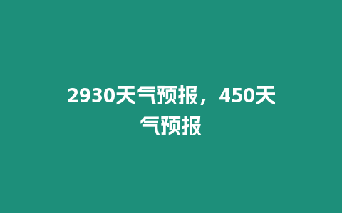 2930天氣預報，450天氣預報