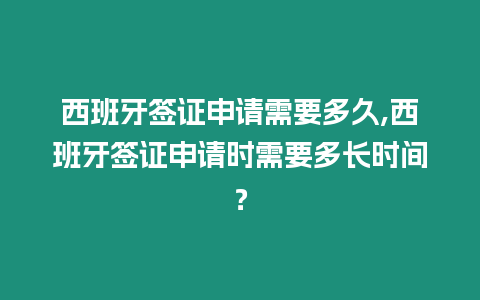 西班牙簽證申請需要多久,西班牙簽證申請時需要多長時間？