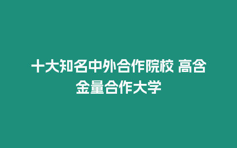 十大知名中外合作院校 高含金量合作大學