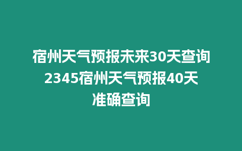 宿州天氣預報未來30天查詢2345宿州天氣預報40天準確查詢