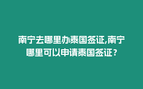 南寧去哪里辦泰國簽證,南寧哪里可以申請泰國簽證？