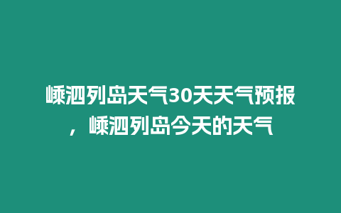 嵊泗列島天氣30天天氣預報，嵊泗列島今天的天氣