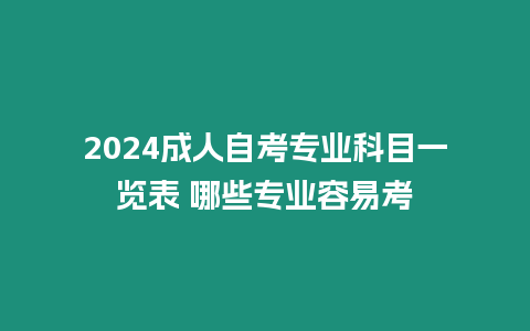 2024成人自考專業科目一覽表 哪些專業容易考