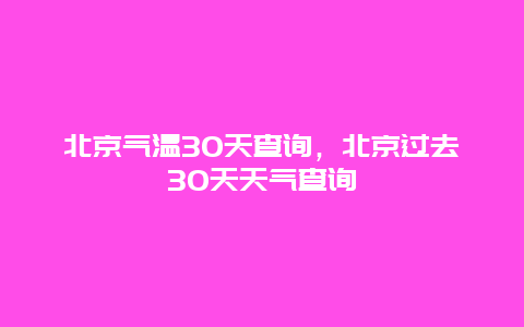 北京氣溫30天查詢，北京過去30天天氣查詢