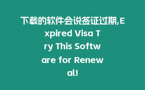 下載的軟件會說簽證過期,Expired Visa Try This Software for Renewal!