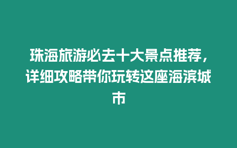 珠海旅游必去十大景點推薦，詳細攻略帶你玩轉這座海濱城市