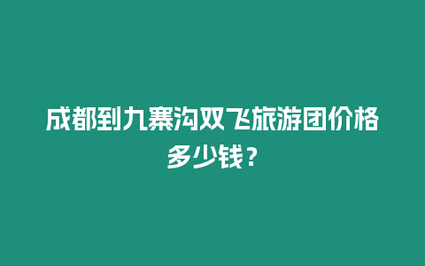 成都到九寨溝雙飛旅游團(tuán)價(jià)格多少錢？