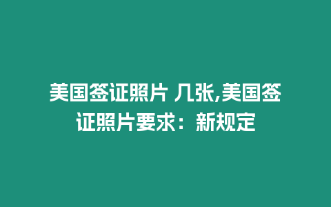 美國簽證照片 幾張,美國簽證照片要求：新規(guī)定