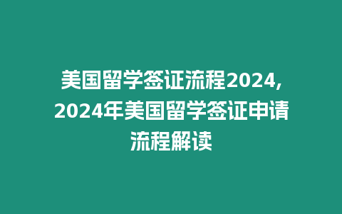 美國留學簽證流程2024,2024年美國留學簽證申請流程解讀