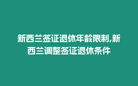 新西蘭簽證退休年齡限制,新西蘭調整簽證退休條件