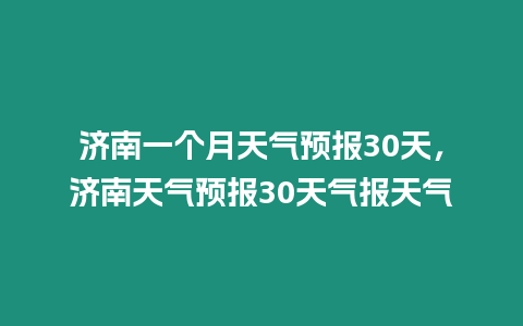 濟(jì)南一個月天氣預(yù)報30天，濟(jì)南天氣預(yù)報30天氣報天氣