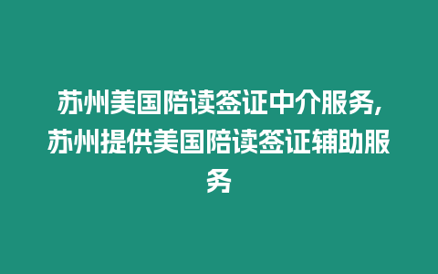 蘇州美國陪讀簽證中介服務,蘇州提供美國陪讀簽證輔助服務