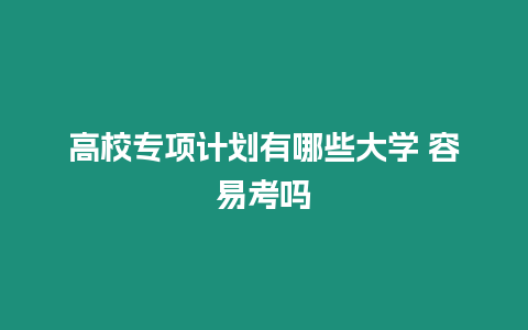 高校專項計劃有哪些大學 容易考嗎