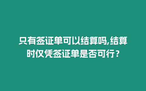 只有簽證單可以結算嗎,結算時僅憑簽證單是否可行？