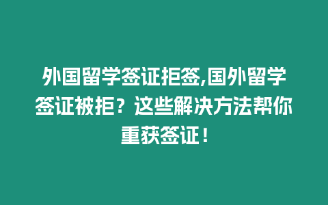 外國留學簽證拒簽,國外留學簽證被拒？這些解決方法幫你重獲簽證！