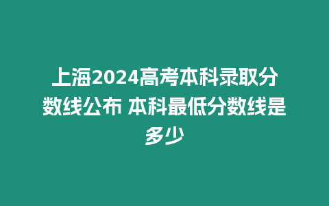 上海2024高考本科錄取分數線公布 本科最低分數線是多少