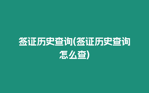 簽證歷史查詢(簽證歷史查詢怎么查)