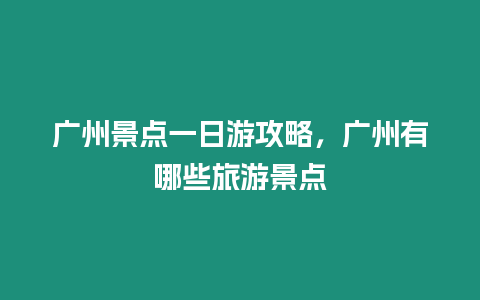 廣州景點一日游攻略，廣州有哪些旅游景點