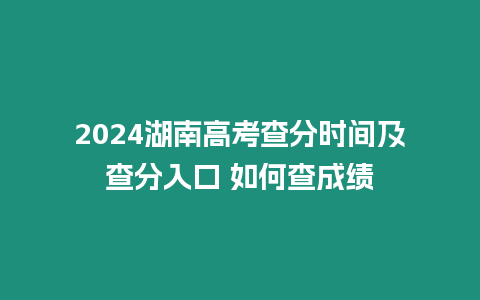 2024湖南高考查分時間及查分入口 如何查成績