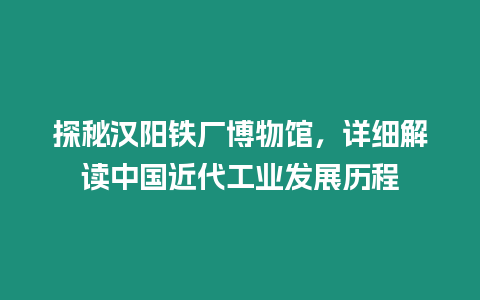 探秘漢陽鐵廠博物館，詳細解讀中國近代工業(yè)發(fā)展歷程