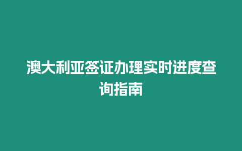 澳大利亞簽證辦理實時進度查詢指南