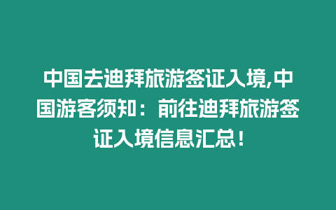 中國去迪拜旅游簽證入境,中國游客須知：前往迪拜旅游簽證入境信息匯總！