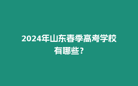 2024年山東春季高考學(xué)校有哪些？