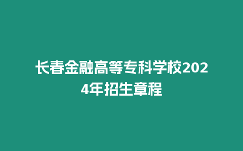 長春金融高等專科學校2024年招生章程