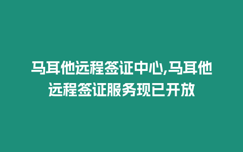 馬耳他遠程簽證中心,馬耳他遠程簽證服務現已開放