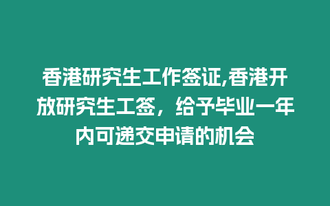 香港研究生工作簽證,香港開放研究生工簽，給予畢業一年內可遞交申請的機會