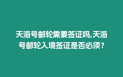 天海號郵輪需要簽證嗎,天海號郵輪入境簽證是否必須？