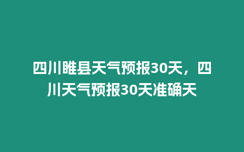 四川睢縣天氣預(yù)報(bào)30天，四川天氣預(yù)報(bào)30天準(zhǔn)確天