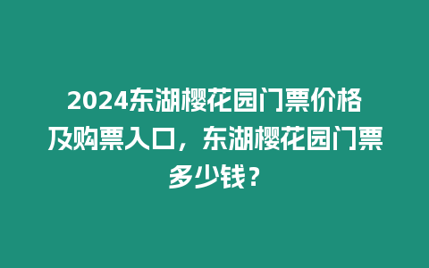 2024東湖櫻花園門票價格及購票入口，東湖櫻花園門票多少錢？