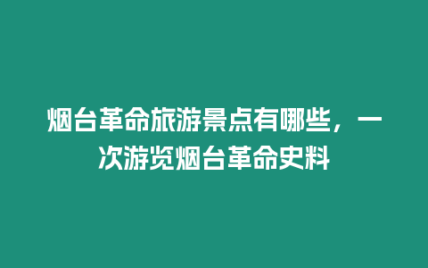 煙臺革命旅游景點有哪些，一次游覽煙臺革命史料