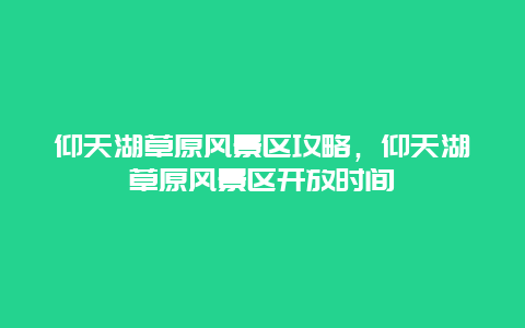 仰天湖草原風(fēng)景區(qū)攻略，仰天湖草原風(fēng)景區(qū)開放時(shí)間