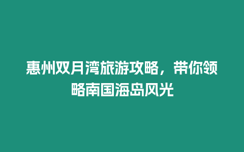 惠州雙月灣旅游攻略，帶你領略南國海島風光