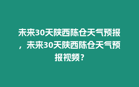 未來30天陜西陳倉天氣預報，未來30天陜西陳倉天氣預報視頻？